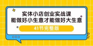 (9574期)实体小店创业实战课,能做好小生意才能做好大生意-41节完整版-寒山客