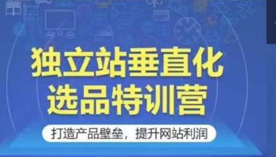 独立站垂直化选品特训营，打造产品壁垒，提升网站利润-寒山客