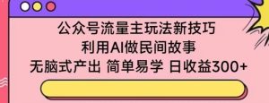 公众号流量主玩法新技巧，利用AI做民间故事 ，无脑式产出，简单易学，日收益300+-寒山客