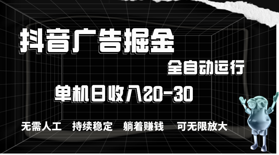 抖音广告掘金，单机产值20-30，全程自动化操作-寒山客