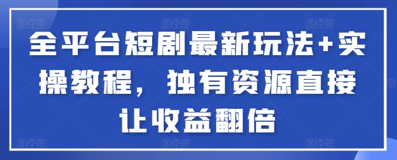 全平台短剧最新玩法+实操教程，独有资源直接让收益翻倍-寒山客