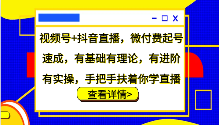 视频号+抖音直播，微付费起号速成，有基础有理论，有进阶有实操，手把手扶着你学直播-寒山客