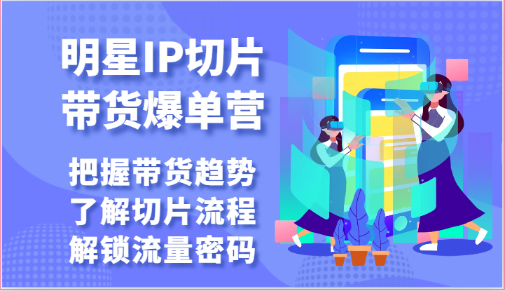 明星IP切片带货爆单营-把握带货趋势，了解切片流程，解锁流量密码（69节）-寒衣客