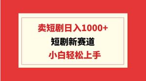 （9467期）短剧新赛道：卖短剧日入1000+，小白轻松上手，可批量-寒山客