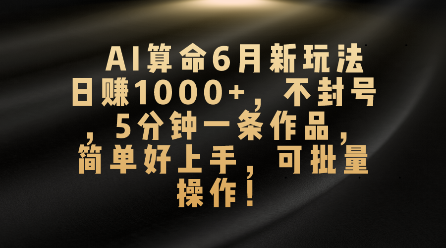 AI算命6月新玩法，日赚1000+，不封号，5分钟一条作品，简单好上手，可批量操作-寒衣客