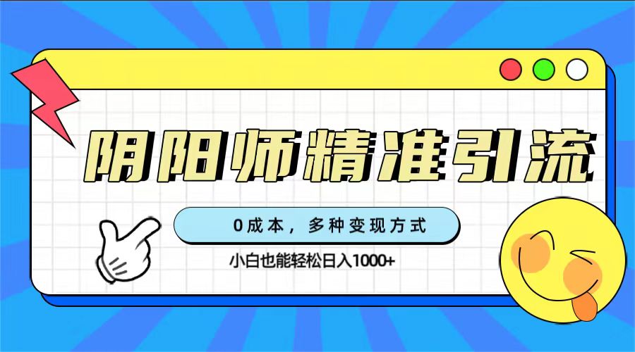 0成本阴阳师精准引流，多种变现方式，小白也能轻松日入1000+-寒衣客