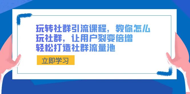 玩转社群 引流课程，教你怎么玩社群，让用户裂变倍增，轻松打造社群流量池-寒衣客