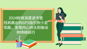 2024财商深度读书营,找到高出的GPS指引你少走弯路,发现内心的太阳驱动你持续前行-寒山客