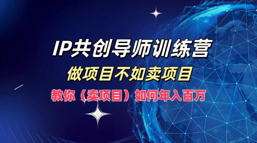 IP共创导师训练营，做项目不如卖项目，教你(卖项目)如何实现年入百万-寒衣客