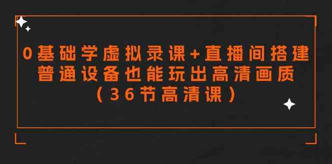 （9285期）零基础学虚拟录课+直播间搭建，普通设备也能玩出高清画质（36节高清课）-寒山客