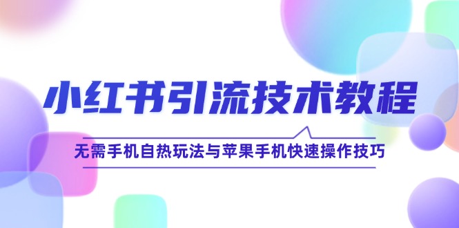 小红书引流技术教程：无需手机自热玩法与苹果手机快速操作技巧-寒衣客