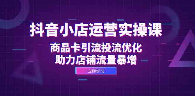 抖音小店运营实操课：商品卡引流投流优化，助力店铺流量暴增-寒衣客