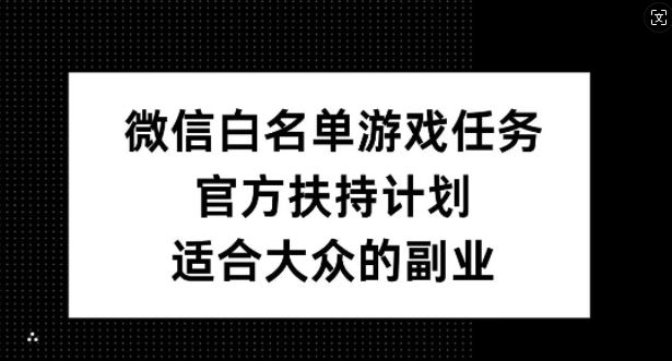微信白名单游戏任务，官方扶持计划，适合大众的副业【揭秘】-寒山客