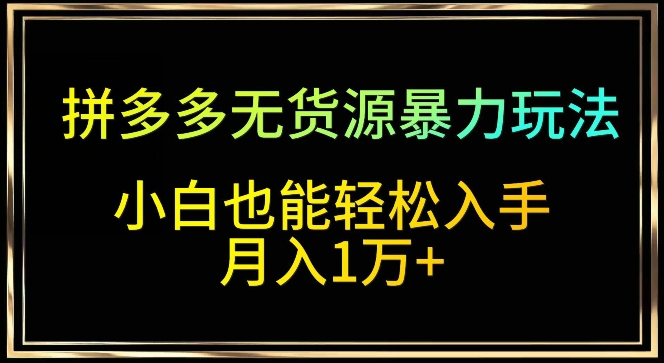 拼多多无货源暴力玩法，全程干货，小白也能轻松入手，月入1万+-寒山客