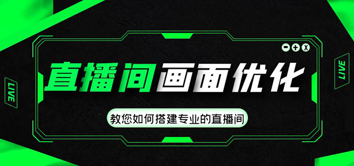 直播间画面优化教程，教您如何搭建专业的直播间-价值399元-寒山客