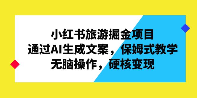 小红书旅游掘金项目，通过AI生成文案，保姆式教学，无脑操作，硬核变现-寒山客