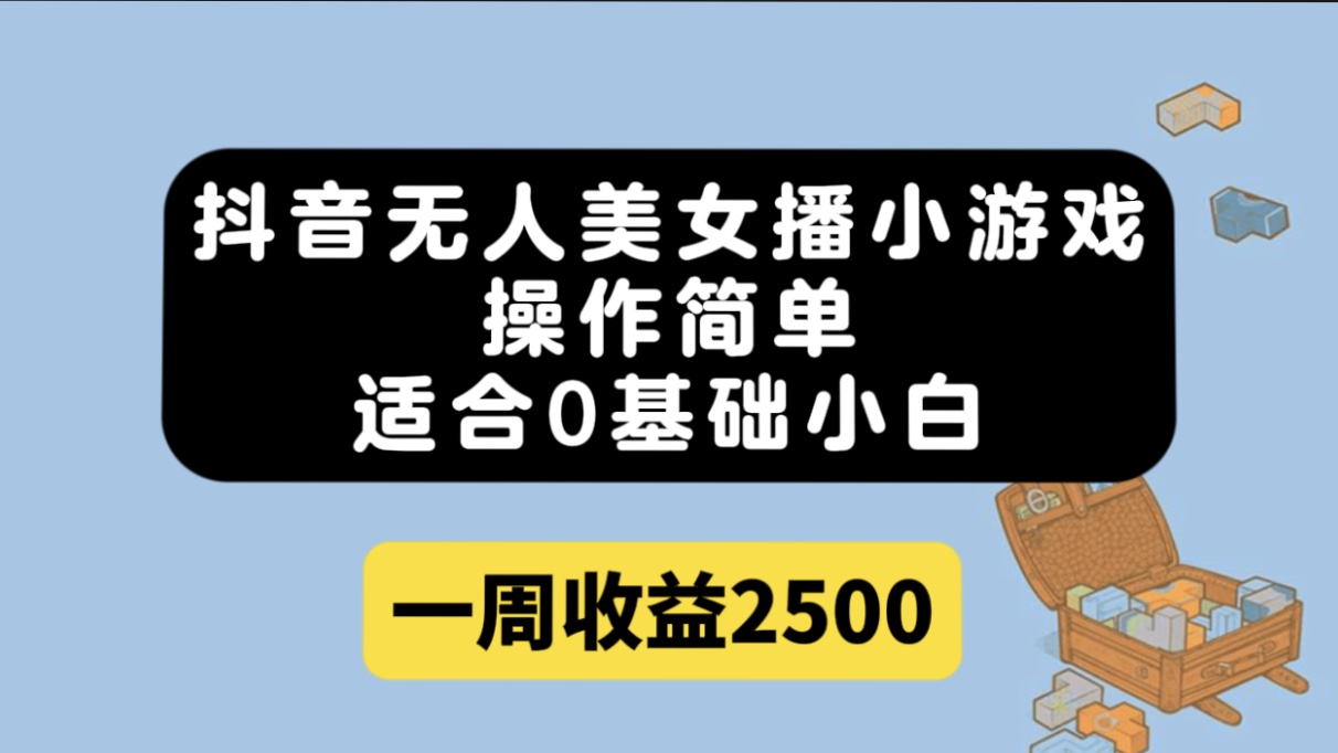 抖音无人美女播小游戏，操作简单，适合0基础小白一周收益2500-寒山客