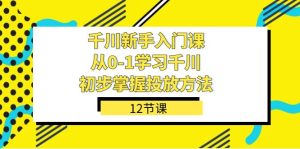 千川-新手入门课，从0-1学习千川，初步掌握投放方法（12节课）-寒山客