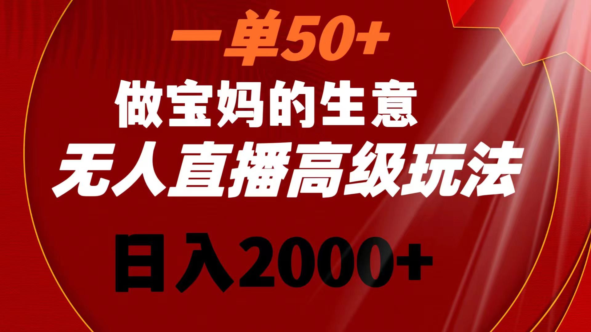 一单50+做宝妈的生意 无人直播高级玩法 日入2000+-寒山客