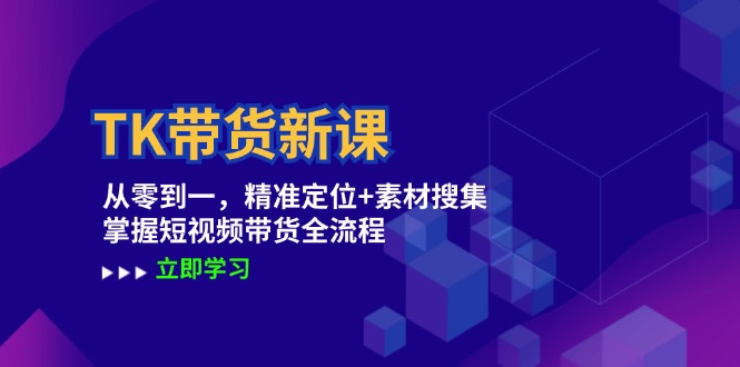 TK带货新课：从零到一，精准定位+素材搜集 掌握短视频带货全流程-寒山客