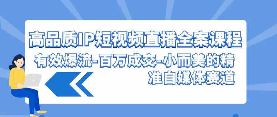 （9591期）高品质 IP短视频直播-全案课程，有效爆流-百万成交-小而美的精准自媒体赛道-寒山客