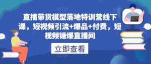 直播带货模型落地特训营线下课,短视频引流+爆品+付费,短视频锤爆直播间-寒山客