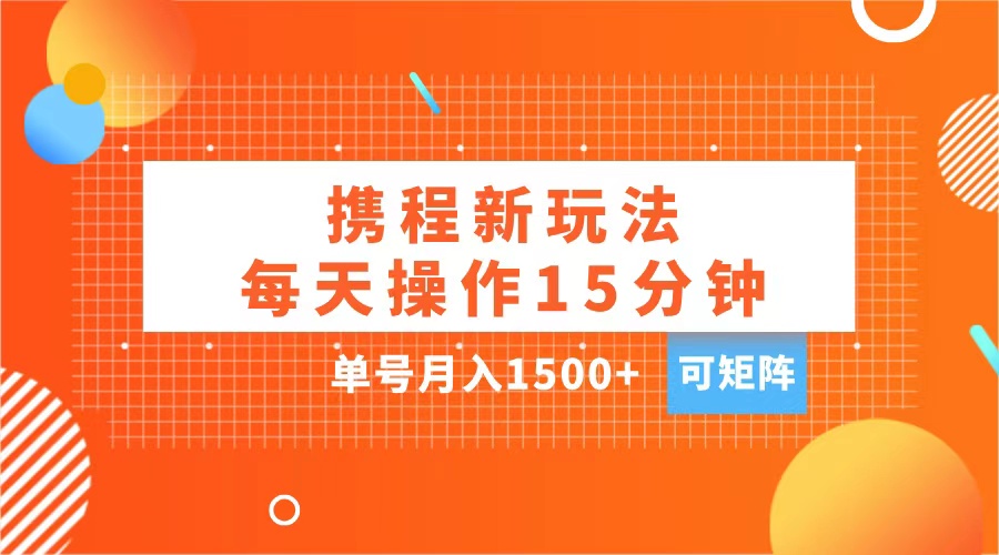 玩赚携程APP，每天简单操作15分钟，单号月入1500+，可矩阵-寒山客