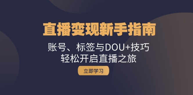直播变现新手指南：账号、标签与DOU+技巧，轻松开启直播之旅-寒山客