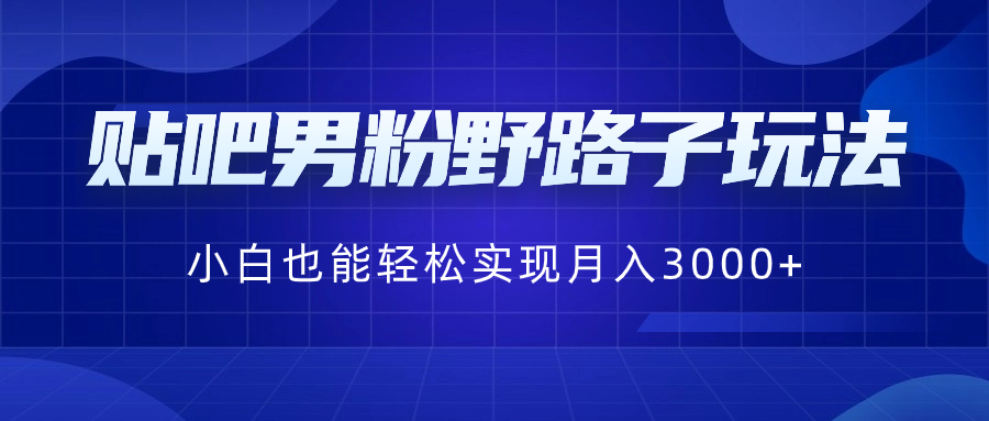 贴吧男粉野路子玩法，小白也能轻松实现月入3000+-寒衣客