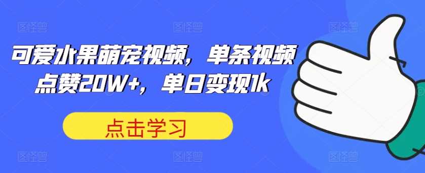 可爱水果萌宠视频，单条视频点赞20W+，单日变现1k【揭秘】-寒山客