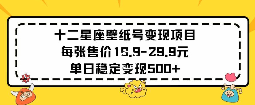 十二星座壁纸号变现项目每张售价19元单日稳定变现500+以上-寒山客