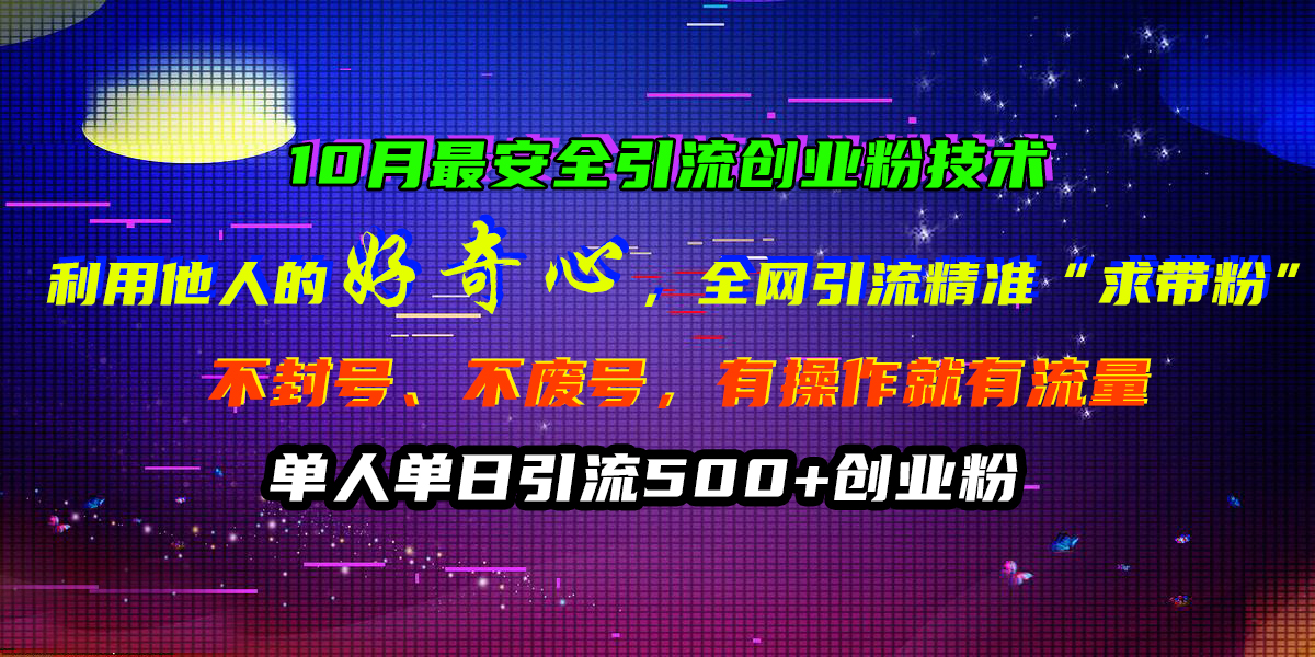 10月最安全引流创业粉技术，利用他人的好奇心，全网引流精准“求带粉”，不封号、不废号，有操作就有流量，单人单日引流500+创业粉-寒山客