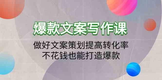 （9508期）爆款文案写作课：做好文案策划提高转化率，不花钱也能打造爆款（19节课）-寒山客