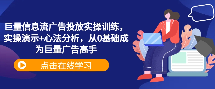 巨量信息流广告投放实操训练，实操演示+心法分析，从0基础成为巨量广告高手-寒山客