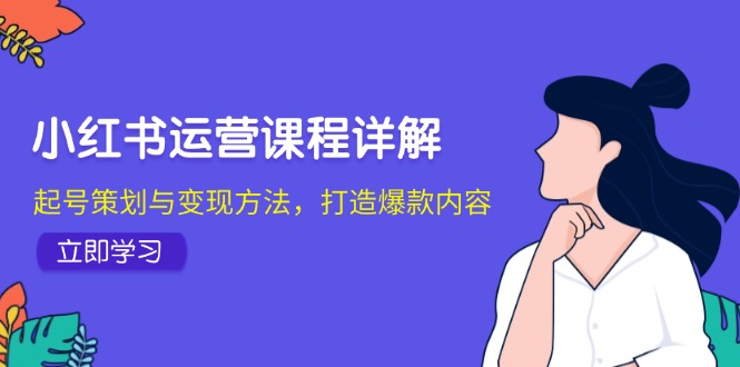 （12962期）小红书运营课程详解：起号策划与变现方法，打造爆款内容-寒山客