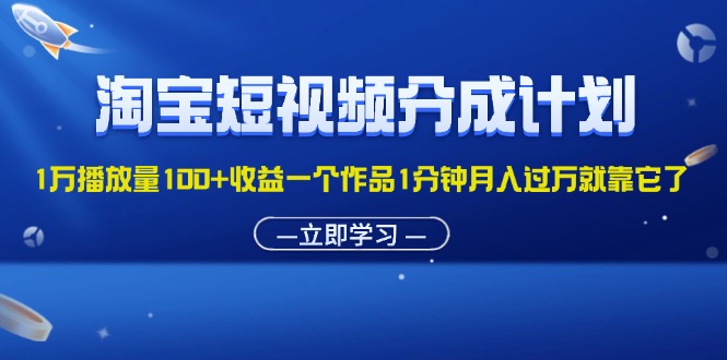 淘宝短视频分成计划1万播放量100+收益一个作品1分钟月入过万就靠它了-寒山客