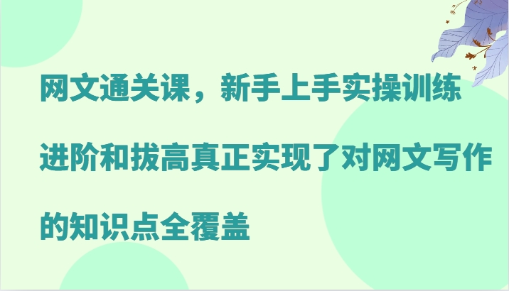 网文通关课，新手上手实操训练，进阶和拔高真正实现了对网文写作的知识点全覆盖-寒山客