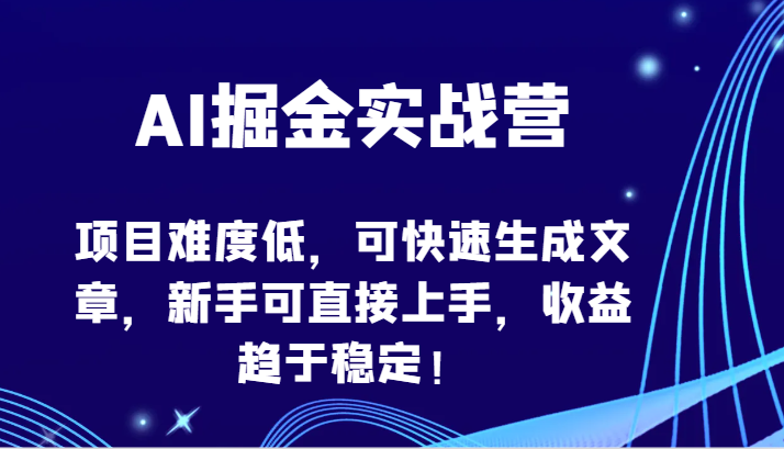 AI掘金实战营-项目难度低，可快速生成文章，新手可直接上手，收益趋于稳定！-寒山客