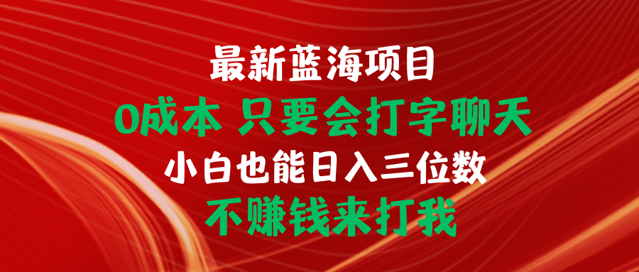 （10424期）最新蓝海项目 0成本 只要会打字聊天 小白也能日入三位数 不赚钱来打我-寒山客