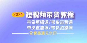 (9929期)2024短视频带货教程,剪辑课+运营课+直播课+拍摄课(全套高清无水印)-寒山客