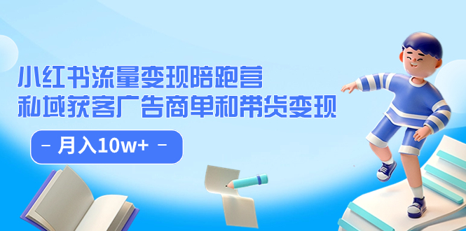 小红书流量·变现陪跑营（第8期）：私域获客广告商单和带货变现 月入10w+-寒山客