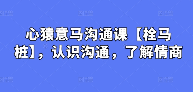 心猿意马沟通课【栓马桩】，认识沟通，了解情商-寒山客