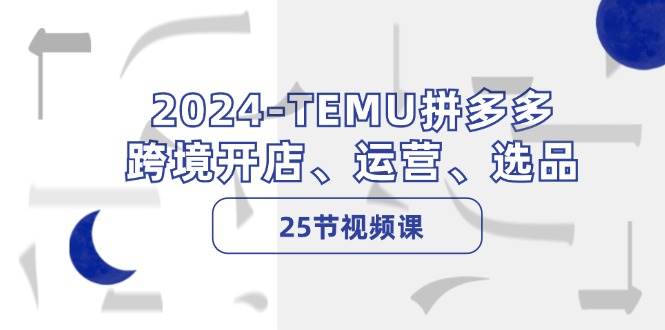 2024-TEMU拼多多·跨境开店、运营、选品（25节视频课）-寒山客