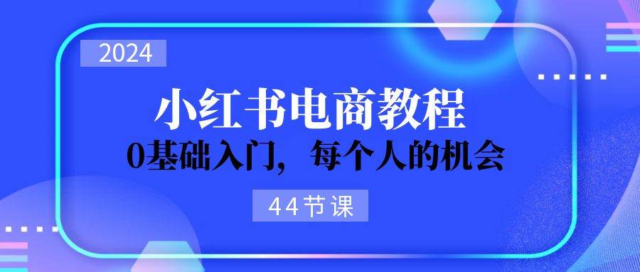 2024从0-1学习小红书电商，0基础入门，每个人的机会（44节）-寒山客