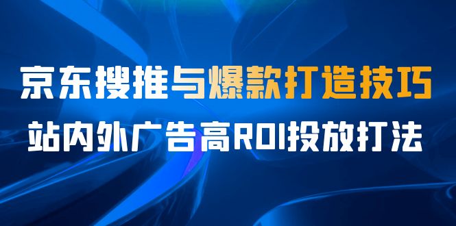 某收费培训56期7月课，京东搜推与爆款打造技巧，站内外广告高ROI投放打法-寒山客