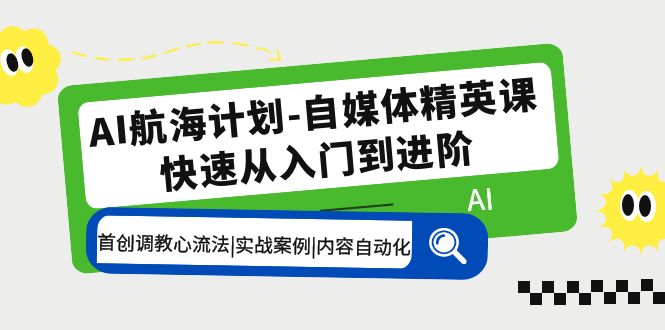 AI航海计划-自媒体精英课 入门到进阶 首创调教心流法|实战案例|内容自动化-寒山客