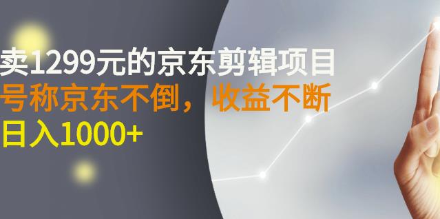 外面卖1299元的京东剪辑项目，号称京东不倒，收益不停止，日入1000+￼￼-寒山客