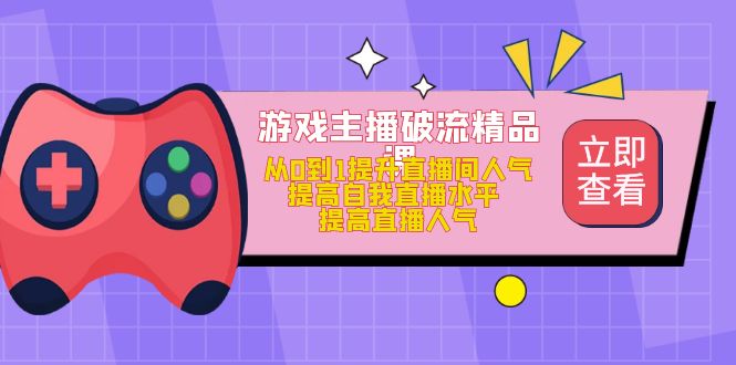 游戏主播破流精品课，从0到1提升直播间人气 提高自我直播水平 提高直播人气-寒山客