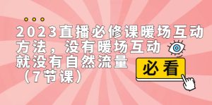 2023直播·必修课暖场互动方法,没有暖场互动,就没有自然流量(7节课)-寒山客