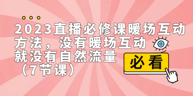 2023直播·必修课暖场互动方法，没有暖场互动，就没有自然流量（7节课）-寒山客